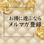 メルマガ登録でお得にお遊びくださいませ♪